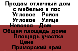 Продам отличный дом с мебелью в пос. Угловое › Район ­ Угловое › Улица ­ Невская › Дом ­ 48 › Общая площадь дома ­ 110 › Площадь участка ­ 12 › Цена ­ 4 250 000 - Приморский край, Артем г. Недвижимость » Дома, коттеджи, дачи продажа   